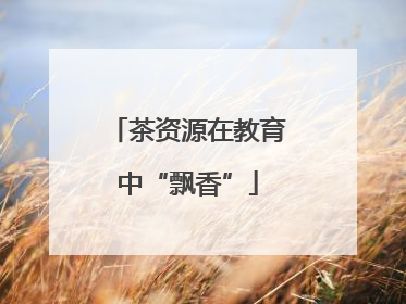 茶资源在教育中“飘香”