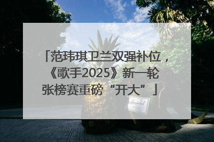 范玮琪卫兰双强补位，《歌手2025》新一轮张榜赛重磅“开大”