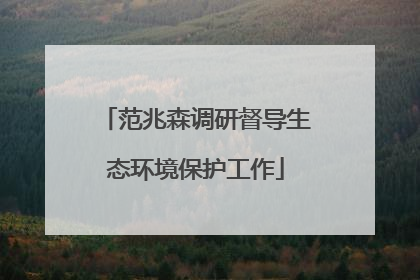 范兆森调研督导生态环境保护工作