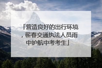 营造良好的出行环境，蕲春交通执法人员雨中护航中考考生