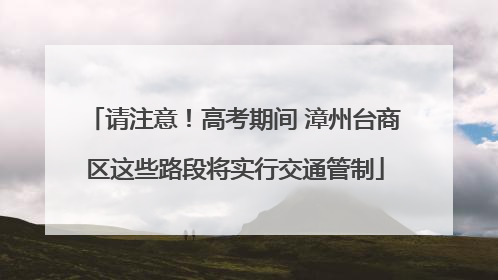 请注意！高考期间 漳州台商区这些路段将实行交通管制