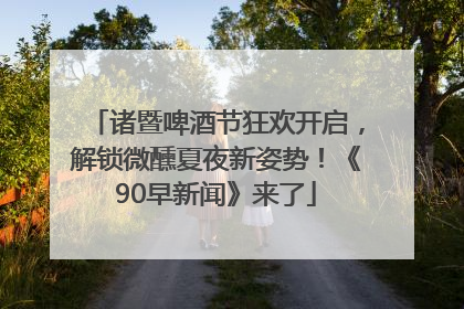 诸暨啤酒节狂欢开启，解锁微醺夏夜新姿势！《90早新闻》来了