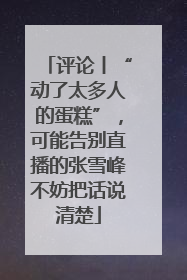 评论丨“动了太多人的蛋糕”，可能告别直播的张雪峰不妨把话说清楚