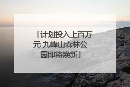 计划投入上百万元 九峰山森林公园即将焕新