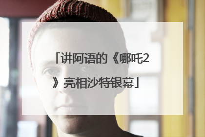 讲阿语的《哪吒2》亮相沙特银幕