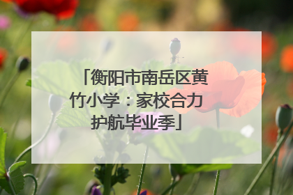 衡阳市南岳区黄竹小学：家校合力护航毕业季