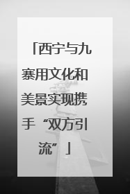 西宁与九寨用文化和美景实现携手“双方引流”