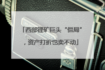 西部锂矿巨头“僵局”，资产打折也卖不动