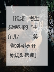 视频｜考生是绝对的“主角儿”——笑告别考场 开始规划假期