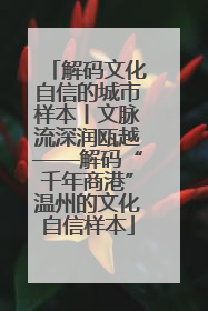 解码文化自信的城市样本丨文脉流深润瓯越——解码“千年商港”温州的文化自信样本