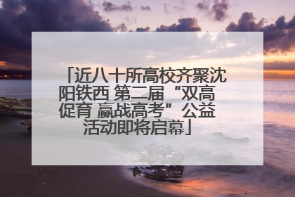 近八十所高校齐聚沈阳铁西 第二届“双高促育 赢战高考”公益活动即将启幕