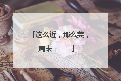 这么近，那么美，周末______