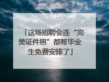 这场招聘会连“完美证件照”都帮毕业生免费安排了