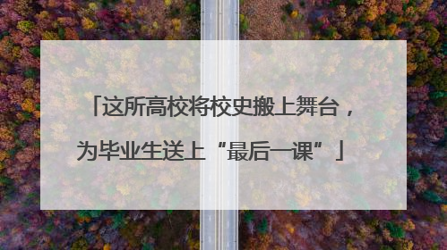 这所高校将校史搬上舞台，为毕业生送上“最后一课”
