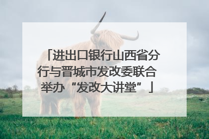 进出口银行山西省分行与晋城市发改委联合举办“发改大讲堂”