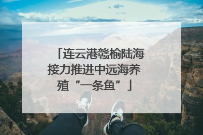 连云港赣榆陆海接力推进中远海养殖“一条鱼”