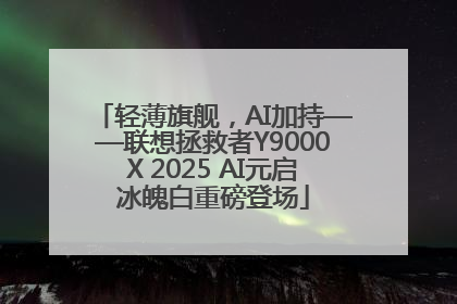 轻薄旗舰，AI加持——联想拯救者Y9000X 2025 AI元启冰魄白重磅登场