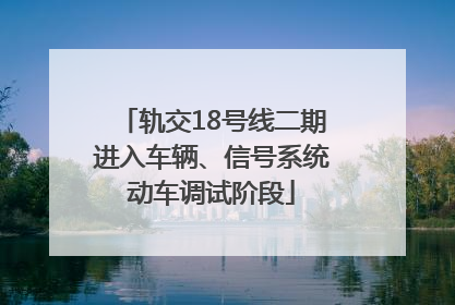 轨交18号线二期进入车辆、信号系统动车调试阶段