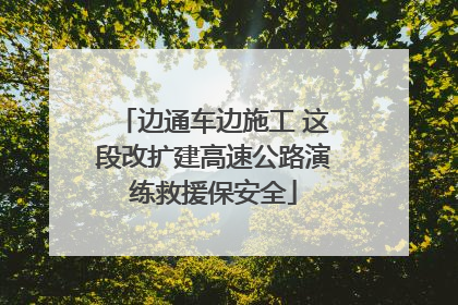边通车边施工 这段改扩建高速公路演练救援保安全