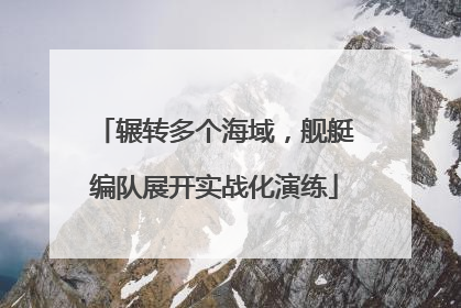 辗转多个海域，舰艇编队展开实战化演练