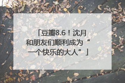 豆瓣8.6！沈月和朋友们顺利成为“一个快乐的大人”