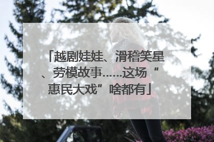 越剧娃娃、滑稽笑星、劳模故事……这场“惠民大戏”啥都有