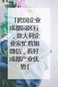跨国企业成都园区行，意大利企业家忙着加微信，看好成都产业优势