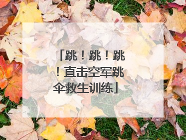 跳！跳！跳！直击空军跳伞救生训练