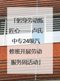 躬身劳动炼匠心——卢氏中专24级汽修班开展劳动服务周活动