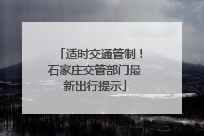 适时交通管制！石家庄交管部门最新出行提示