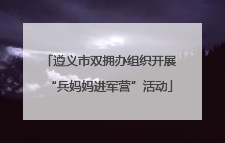 遵义市双拥办组织开展“兵妈妈进军营”活动