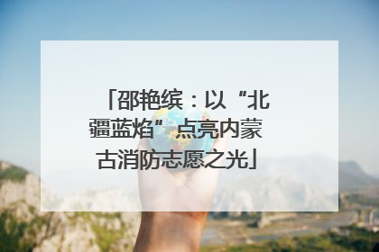 邵艳缤：以“北疆蓝焰”点亮内蒙古消防志愿之光