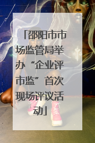 邵阳市市场监管局举办“企业评市监”首次现场评议活动