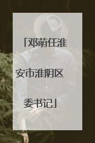 邓萌任淮安市淮阴区委书记