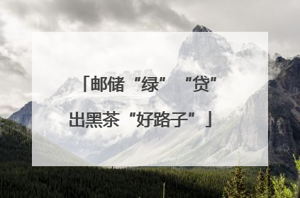 邮储“绿”“贷”出黑茶“好路子”