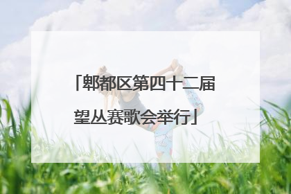 郫都区第四十二届望丛赛歌会举行