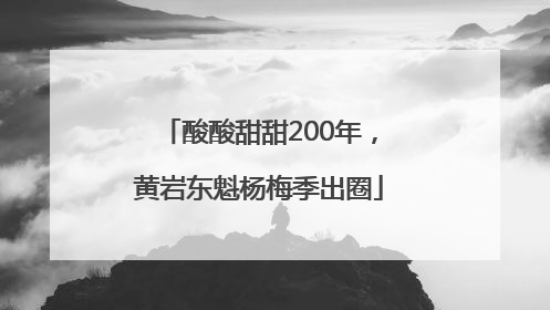 酸酸甜甜200年，黄岩东魁杨梅季出圈