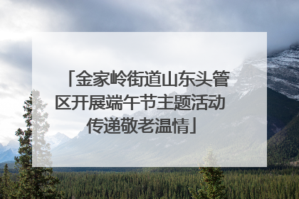 金家岭街道山东头管区开展端午节主题活动 传递敬老温情