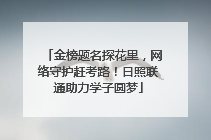 金榜题名探花里，网络守护赶考路！日照联通助力学子圆梦