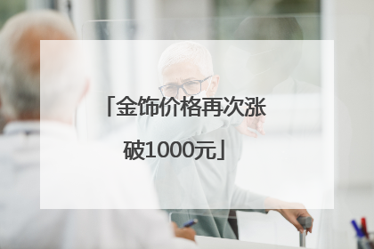 金饰价格再次涨破1000元