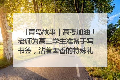 青岛故事｜高考加油！老师为高三学生准备手写书签，沾着墨香的特殊礼物有满满的祝福