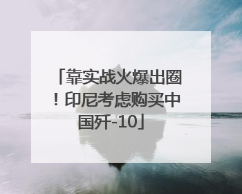 靠实战火爆出圈！印尼考虑购买中国歼-10