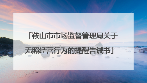 鞍山市市场监督管理局关于无照经营行为的提醒告诫书