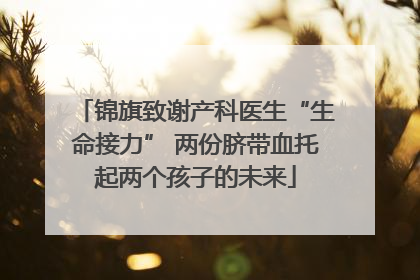 锦旗致谢产科医生“生命接力” 两份脐带血托起两个孩子的未来