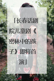 长春话剧院儿童剧《密林中的孩子》即将首演
