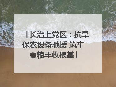 长治上党区：抗旱保农设备驰援 筑牢夏粮丰收根基
