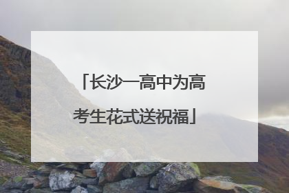 长沙一高中为高考生花式送祝福