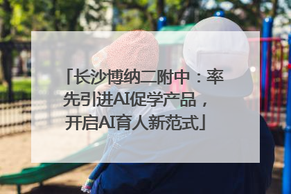 长沙博纳二附中：率先引进AI促学产品，开启AI育人新范式