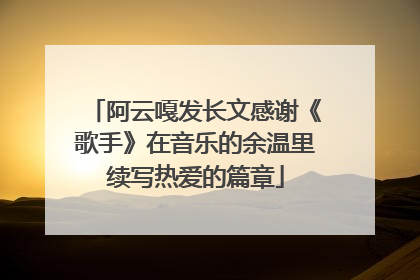 阿云嘎发长文感谢《歌手》在音乐的余温里续写热爱的篇章