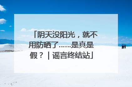 阴天没阳光，就不用防晒了……是真是假？｜谣言终结站